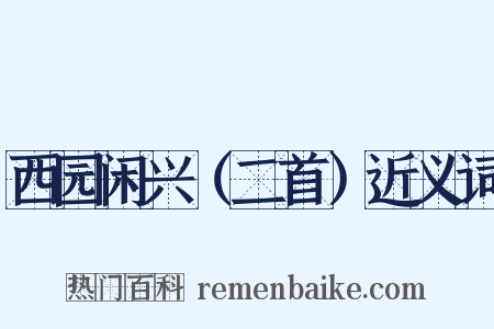 西园闲兴（二首）近义词是什么意思的图片